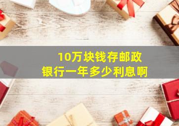 10万块钱存邮政银行一年多少利息啊