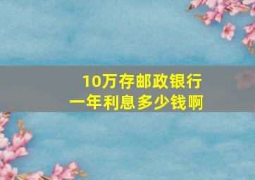 10万存邮政银行一年利息多少钱啊