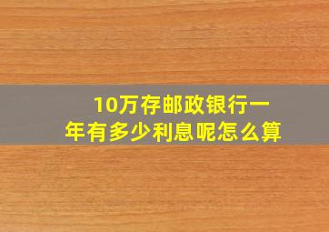 10万存邮政银行一年有多少利息呢怎么算