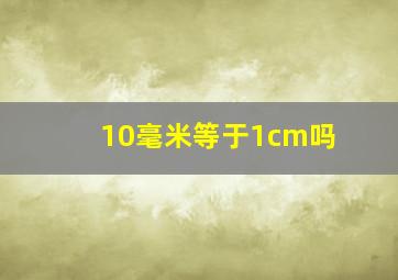 10毫米等于1cm吗