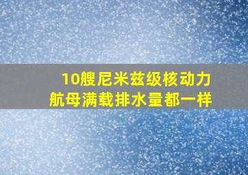 10艘尼米兹级核动力航母满载排水量都一样