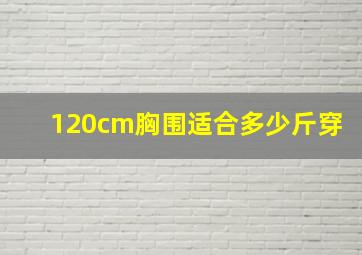 120cm胸围适合多少斤穿