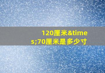 120厘米×70厘米是多少寸