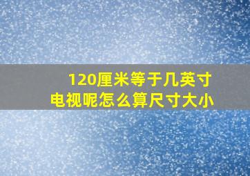 120厘米等于几英寸电视呢怎么算尺寸大小