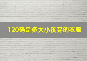 120码是多大小孩穿的衣服