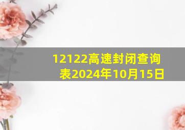 12122高速封闭查询表2024年10月15日