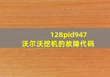 128pid947沃尔沃挖机的故障代码