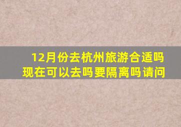 12月份去杭州旅游合适吗现在可以去吗要隔离吗请问