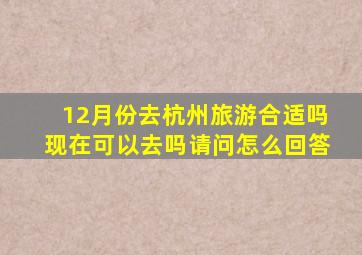 12月份去杭州旅游合适吗现在可以去吗请问怎么回答