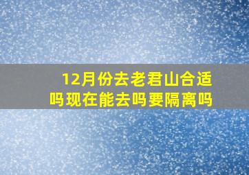 12月份去老君山合适吗现在能去吗要隔离吗