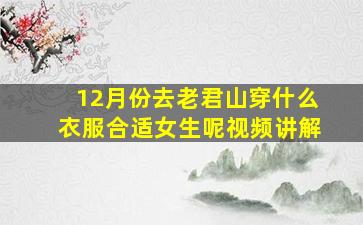 12月份去老君山穿什么衣服合适女生呢视频讲解