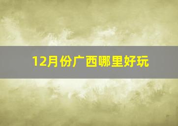 12月份广西哪里好玩