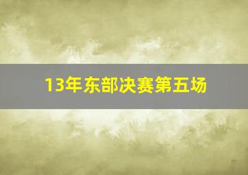 13年东部决赛第五场