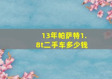 13年帕萨特1.8t二手车多少钱