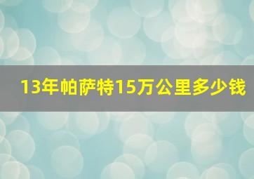 13年帕萨特15万公里多少钱