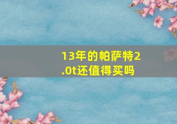 13年的帕萨特2.0t还值得买吗