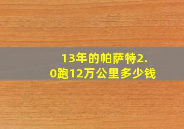 13年的帕萨特2.0跑12万公里多少钱