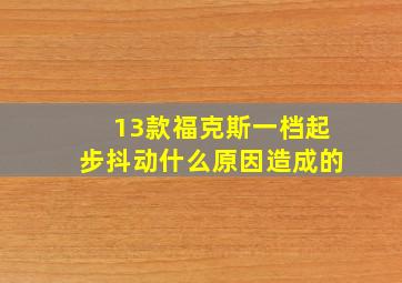 13款福克斯一档起步抖动什么原因造成的