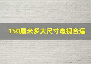 150厘米多大尺寸电视合适