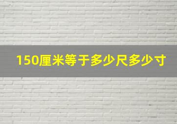 150厘米等于多少尺多少寸