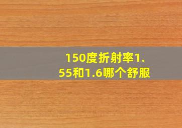 150度折射率1.55和1.6哪个舒服