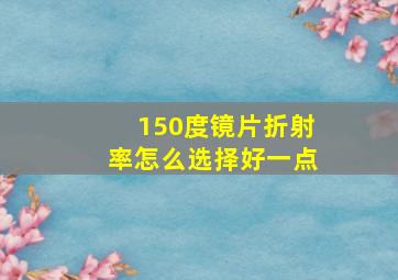 150度镜片折射率怎么选择好一点