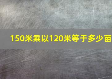 150米乘以120米等于多少亩