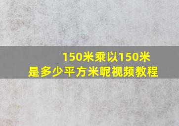 150米乘以150米是多少平方米呢视频教程