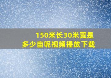 150米长30米宽是多少亩呢视频播放下载