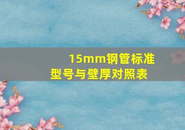 15mm钢管标准型号与壁厚对照表