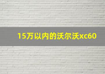 15万以内的沃尔沃xc60