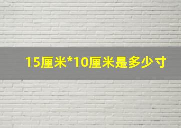 15厘米*10厘米是多少寸