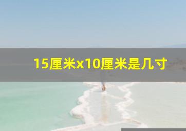 15厘米x10厘米是几寸