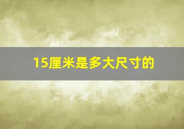 15厘米是多大尺寸的