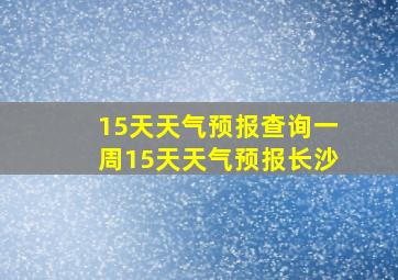 15天天气预报查询一周15天天气预报长沙