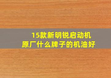 15款新明锐启动机原厂什么牌子的机油好