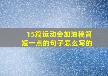 15篇运动会加油稿简短一点的句子怎么写的