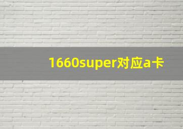 1660super对应a卡