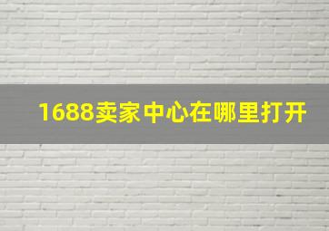 1688卖家中心在哪里打开