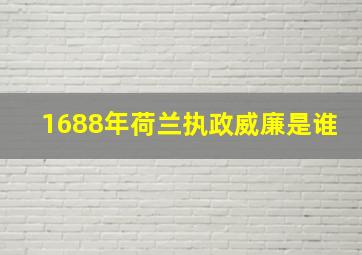 1688年荷兰执政威廉是谁