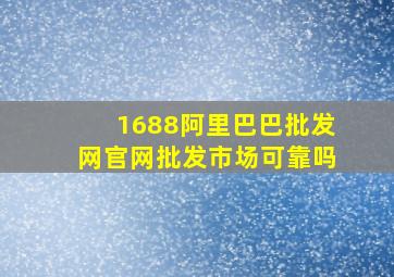 1688阿里巴巴批发网官网批发市场可靠吗