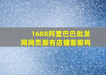 1688阿里巴巴批发网网页版有店铺客服吗