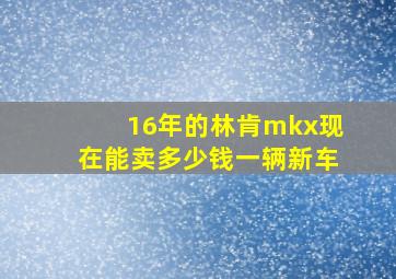 16年的林肯mkx现在能卖多少钱一辆新车