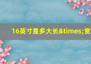 16英寸是多大长×宽