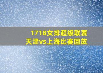 1718女排超级联赛天津vs上海比赛回放