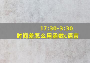 17:30-3:30时间差怎么用函数c语言