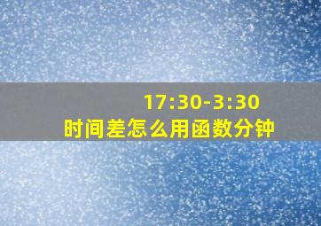 17:30-3:30时间差怎么用函数分钟