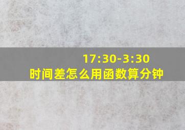 17:30-3:30时间差怎么用函数算分钟