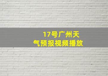 17号广州天气预报视频播放