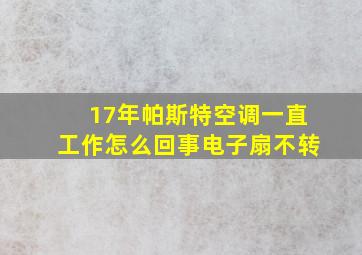 17年帕斯特空调一直工作怎么回事电子扇不转